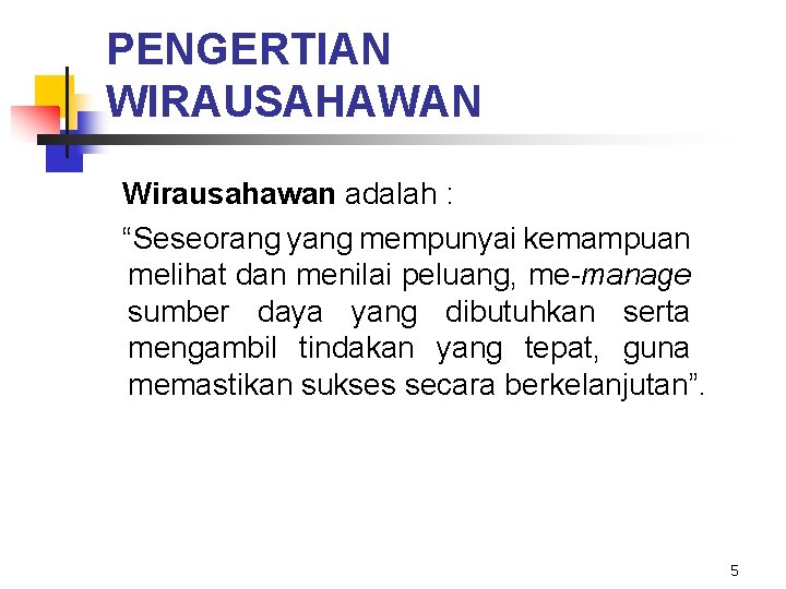 PENGERTIAN WIRAUSAHAWAN Wirausahawan adalah : “Seseorang yang mempunyai kemampuan melihat dan menilai peluang, me-manage