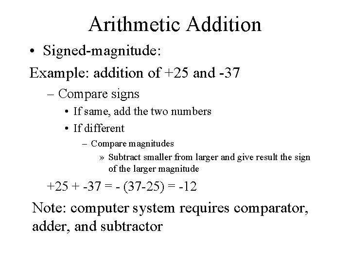 Arithmetic Addition • Signed-magnitude: Example: addition of +25 and -37 – Compare signs •