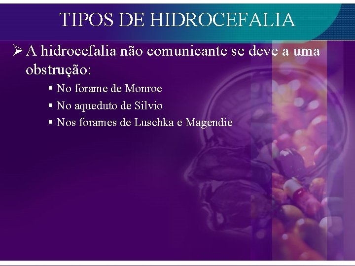 TIPOS DE HIDROCEFALIA Ø A hidrocefalia não comunicante se deve a uma obstrução: §