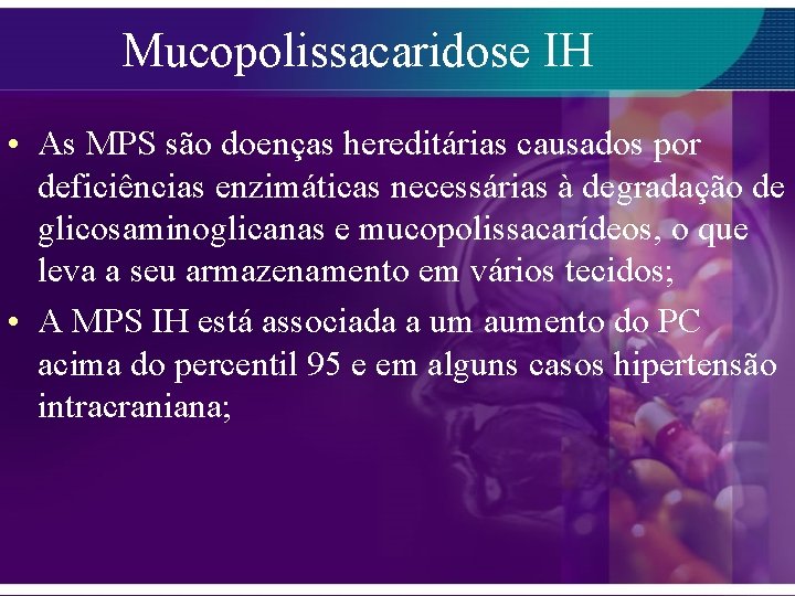 Mucopolissacaridose IH • As MPS são doenças hereditárias causados por deficiências enzimáticas necessárias à