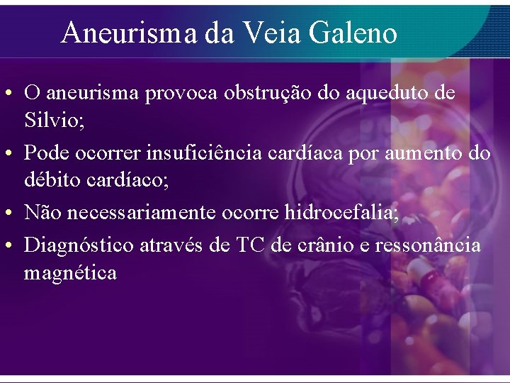 Aneurisma da Veia Galeno • O aneurisma provoca obstrução do aqueduto de Silvio; •