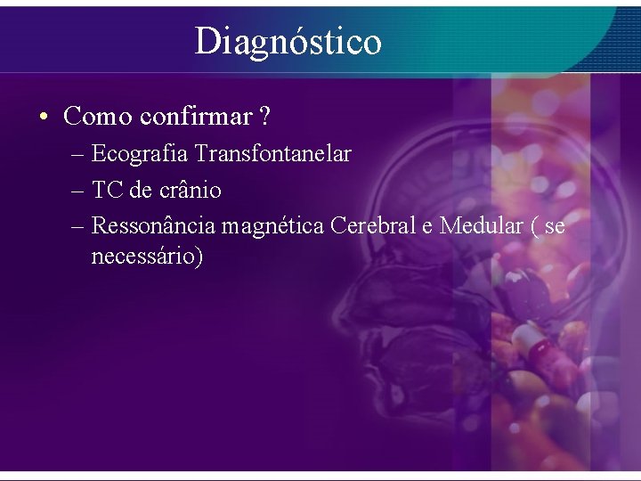 Diagnóstico • Como confirmar ? – Ecografia Transfontanelar – TC de crânio – Ressonância