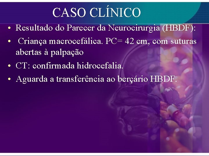 CASO CLÍNICO • Resultado do Parecer da Neurocirurgia (HBDF): • Criança macrocefálica. PC= 42