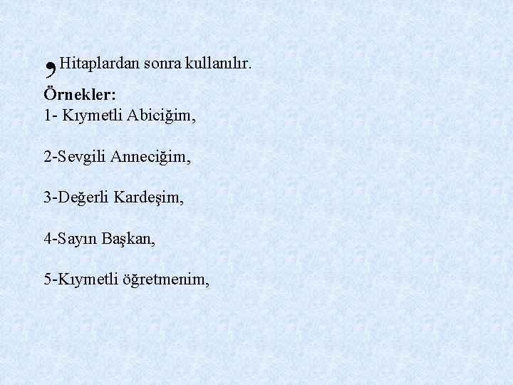 , Hitaplardan sonra kullanılır. Örnekler: 1 - Kıymetli Abiciğim, 2 -Sevgili Anneciğim, 3 -Değerli , Hitaplardan sonra kullanılır. Örnekler: 1 - Kıymetli Abiciğim, 2 -Sevgili Anneciğim, 3 -Değerli