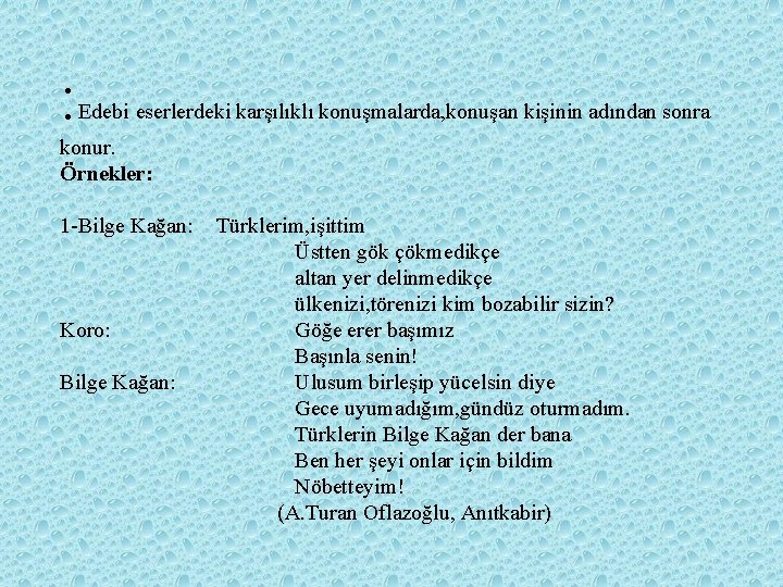 : Edebi eserlerdeki karşılıklı konuşmalarda, konuşan kişinin adından sonra konur. Örnekler: 1 -Bilge Kağan: : Edebi eserlerdeki karşılıklı konuşmalarda, konuşan kişinin adından sonra konur. Örnekler: 1 -Bilge Kağan: