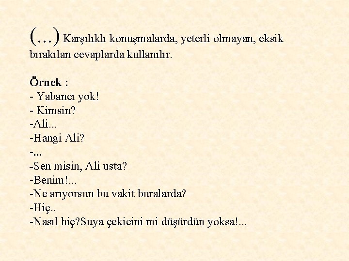 (. . . ) Karşılıklı konuşmalarda, yeterli olmayan, eksik bırakılan cevaplarda kullanılır. Örnek : (. . . ) Karşılıklı konuşmalarda, yeterli olmayan, eksik bırakılan cevaplarda kullanılır. Örnek :