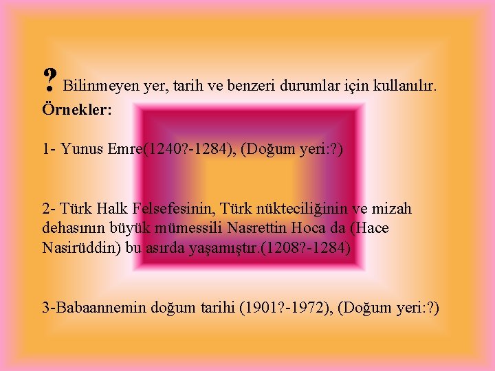 ? Bilinmeyen yer, tarih ve benzeri durumlar için kullanılır. Örnekler: 1 - Yunus Emre(1240? ? Bilinmeyen yer, tarih ve benzeri durumlar için kullanılır. Örnekler: 1 - Yunus Emre(1240?