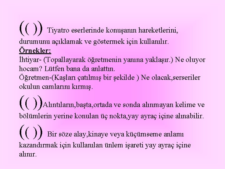 (( )) Tiyatro eserlerinde konuşanın hareketlerini, durumunu açıklamak ve göstermek için kullanılır. Örnekler: İhtiyar- (( )) Tiyatro eserlerinde konuşanın hareketlerini, durumunu açıklamak ve göstermek için kullanılır. Örnekler: İhtiyar-
