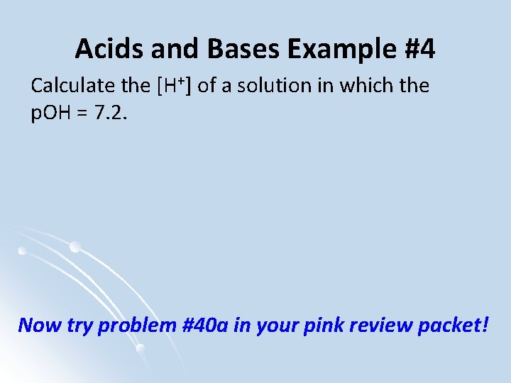 Acids and Bases Example #4 Calculate the [H+] of a solution in which the