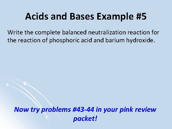 Acids and Bases Example #5 Write the complete balanced neutralization reaction for the reaction