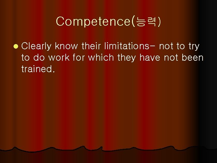 Competence(능력) l Clearly know their limitations- not to try to do work for which