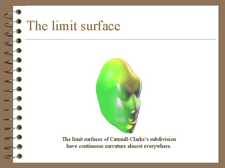 The limit surfaces of Catmull-Clarks’s subdivision have continuous curvature almost everywhere. 