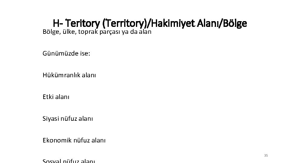 H- Teritory (Territory)/Hakimiyet Alanı/Bölge, ülke, toprak parçası ya da alan Günümüzde ise: Hükümranlık alanı