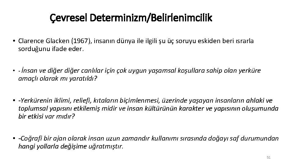 Çevresel Determinizm/Belirlenimcilik • Clarence Glacken (1967), insanın dünya ile ilgili şu üç soruyu eskiden