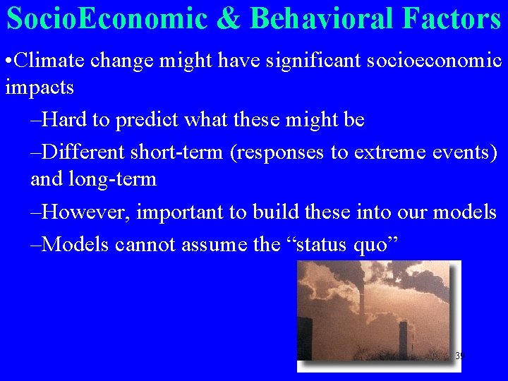 Socio. Economic & Behavioral Factors • Climate change might have significant socioeconomic impacts –Hard