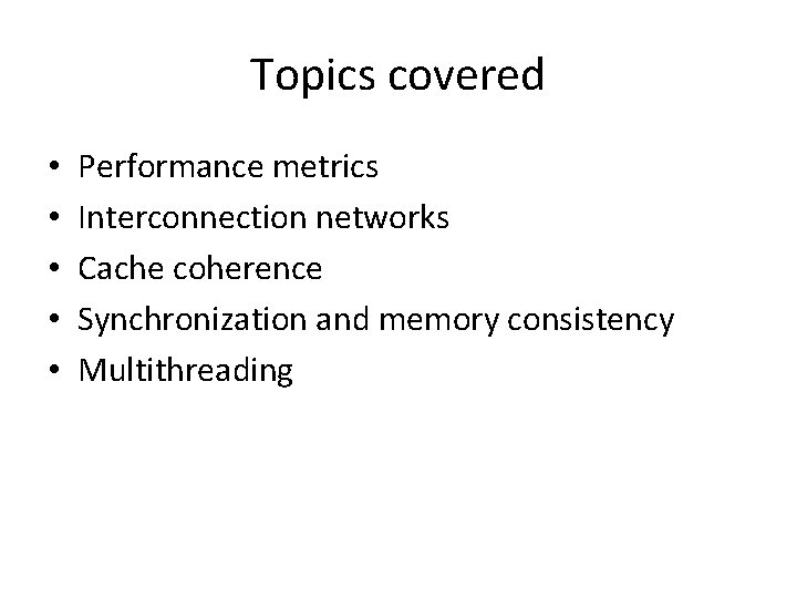 Topics covered • • • Performance metrics Interconnection networks Cache coherence Synchronization and memory