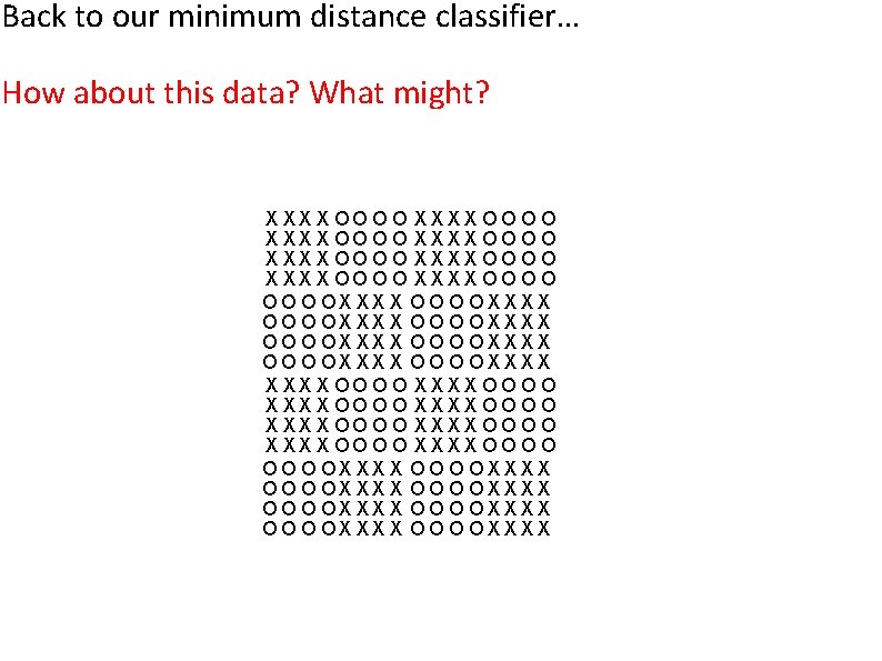 Back to our minimum distance classifier… How about this data? What might? XXXX OO