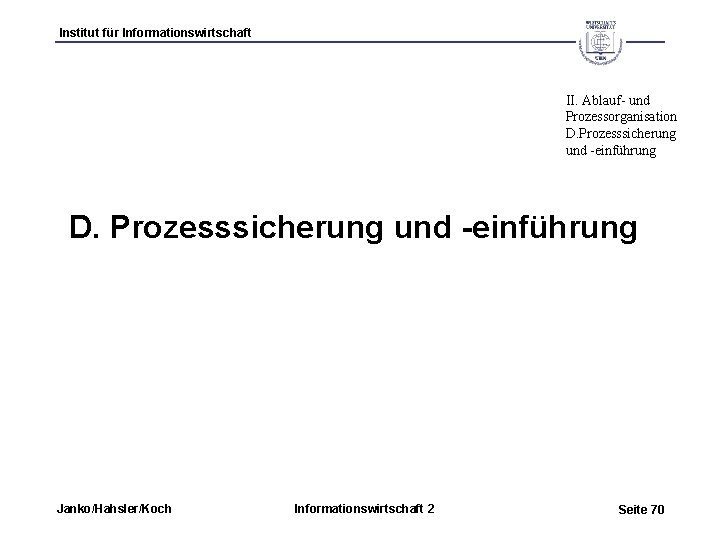 Institut für Informationswirtschaft II. Ablauf- und Prozessorganisation D. Prozesssicherung und -einführung Janko/Hahsler/Koch Informationswirtschaft 2