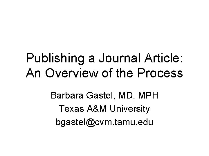 Publishing a Journal Article: An Overview of the Process Barbara Gastel, MD, MPH Texas