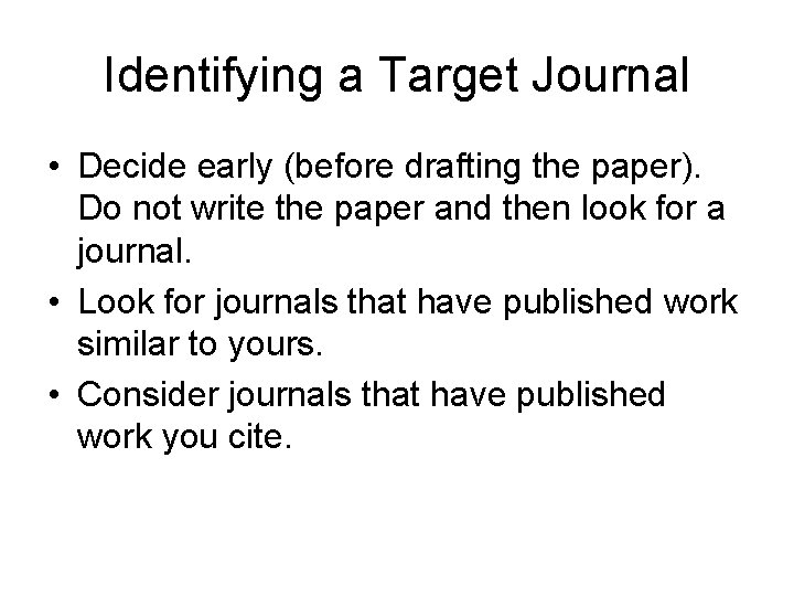 Identifying a Target Journal • Decide early (before drafting the paper). Do not write