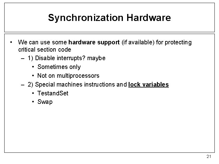 Synchronization Hardware • We can use some hardware support (if available) for protecting critical