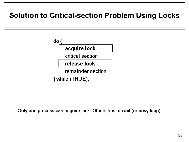 Solution to Critical-section Problem Using Locks do { acquire lock critical section release lock