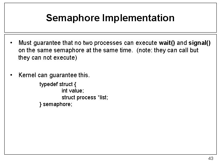 Semaphore Implementation • Must guarantee that no two processes can execute wait() and signal()
