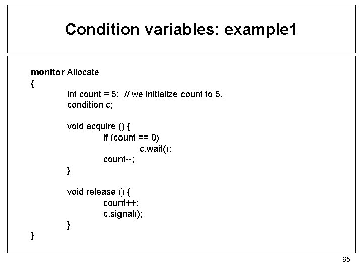 Condition variables: example 1 monitor Allocate { int count = 5; // we initialize