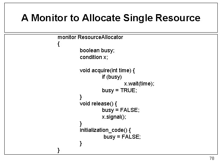 A Monitor to Allocate Single Resource monitor Resource. Allocator { boolean busy; condition x;