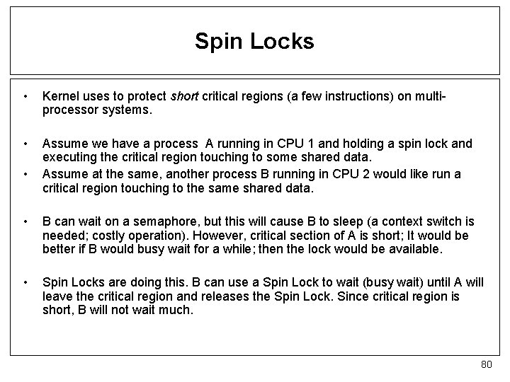 Spin Locks • Kernel uses to protect short critical regions (a few instructions) on