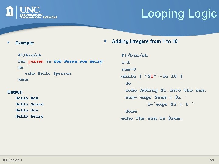 Looping Logic § Example: #!/bin/sh for person in Bob Susan Joe Gerry do echo