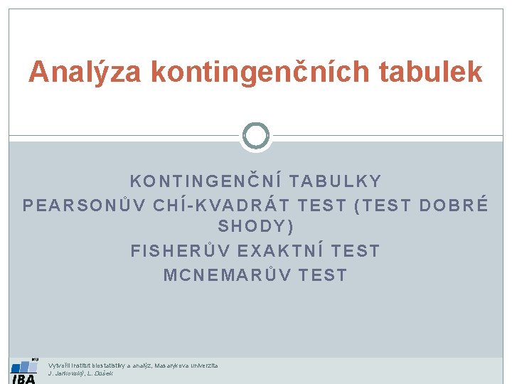 Analýza kontingenčních tabulek KONTINGENČNÍ TABULKY PEARSONŮV CHÍ-KVADRÁT TEST (TEST DOBRÉ SHODY) FISHERŮV EXAKTNÍ TEST