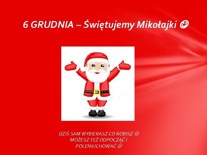 6 GRUDNIA – Świętujemy Mikołajki DZIŚ SAM WYBIERASZ CO ROBISZ MOŻESZ TEŻ ODPOCZĄĆ I