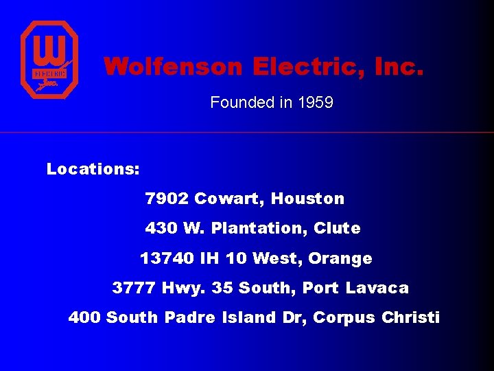 Wolfenson Electric, Inc. Founded in 1959 Locations: 7902 Cowart, Houston 430 W. Plantation, Clute