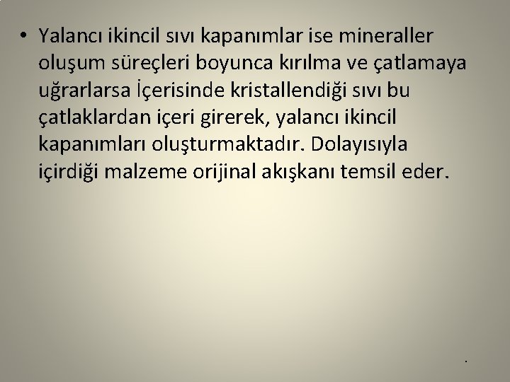  • Yalancı ikincil sıvı kapanımlar ise mineraller oluşum süreçleri boyunca kırılma ve çatlamaya