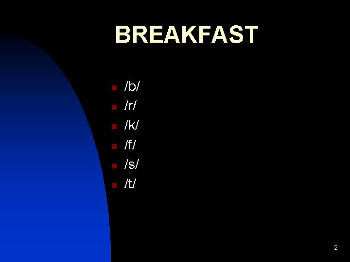 BREAKFAST n n n /b/ /r/ /k/ /f/ /s/ /t/ 2 