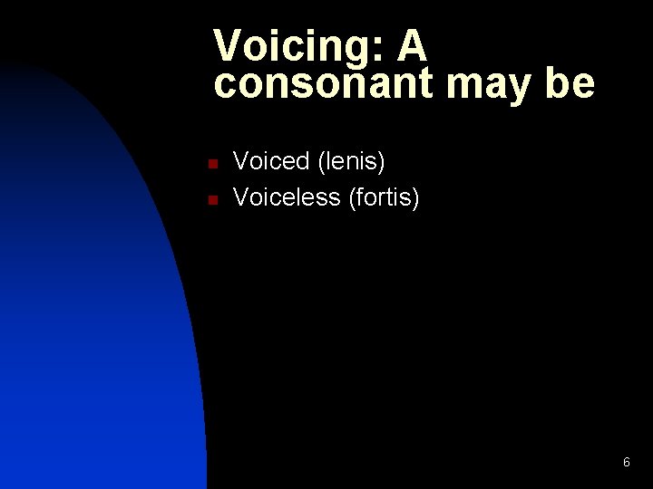 Voicing: A consonant may be n n Voiced (lenis) Voiceless (fortis) 6 