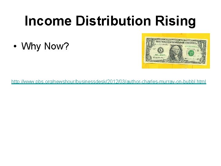 Income Distribution Rising • Why Now? http: //www. pbs. org/newshour/businessdesk/2012/03/author-charles-murray-on-bubbl. html 