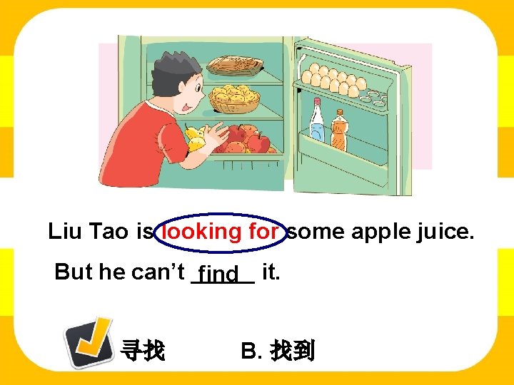 Liu Tao is looking for some apple juice. But he can’t _____ find it.
