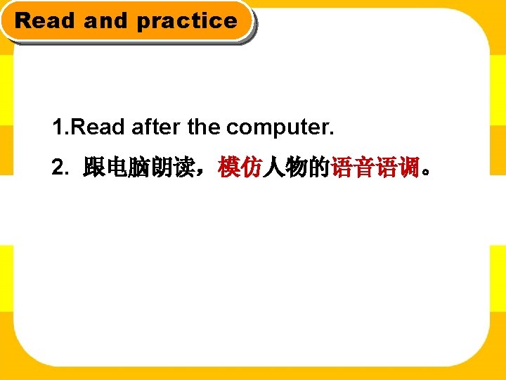 Read and practice 1. Read after the computer. 2. 跟电脑朗读，模仿人物的语音语调。 