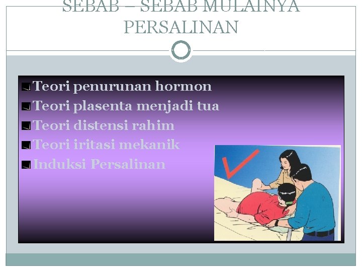 SEBAB – SEBAB MULAINYA PERSALINAN Teori penurunan hormon Teori plasenta menjadi tua Teori distensi
