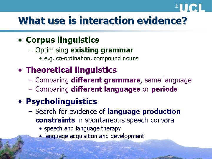 What use is interaction evidence? • Corpus linguistics – Optimising existing grammar • e.