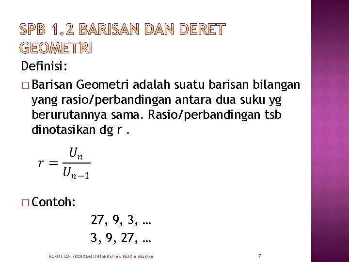 Definisi: � Barisan Geometri adalah suatu barisan bilangan yang rasio/perbandingan antara dua suku yg