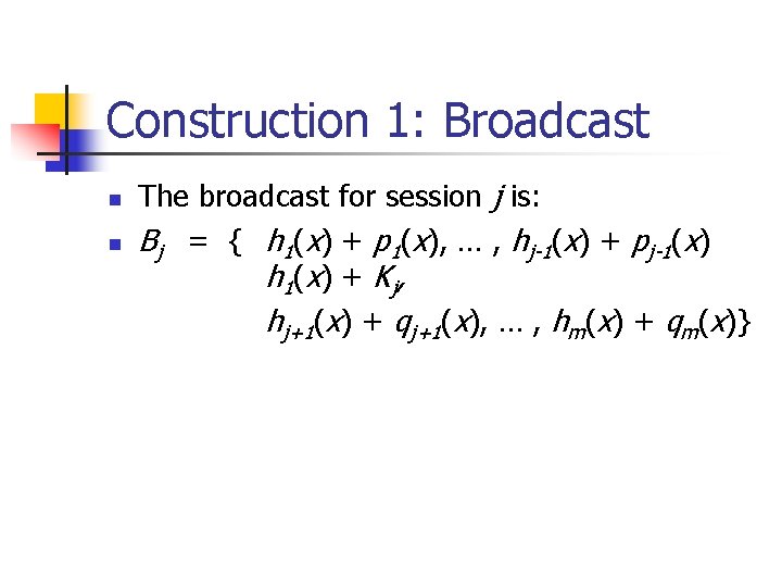 Construction 1: Broadcast n n The broadcast for session j is: Bj = {