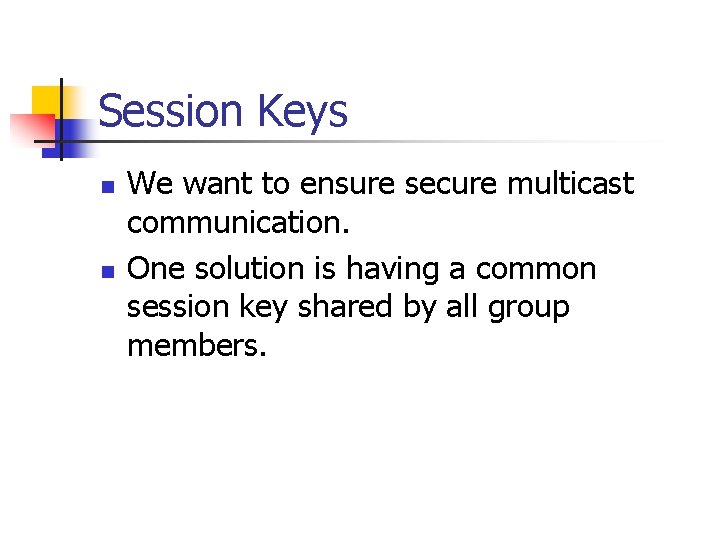 Session Keys n n We want to ensure secure multicast communication. One solution is