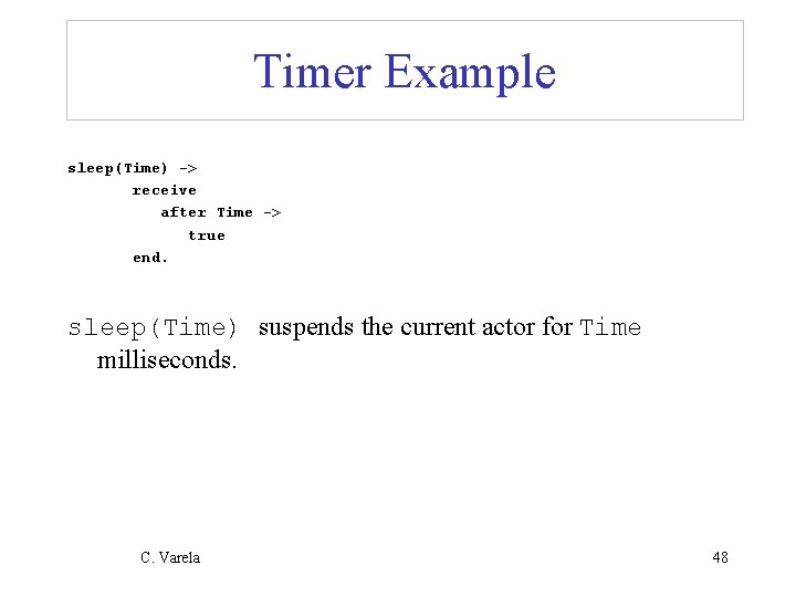 Timer Example sleep(Time) -> receive after Time -> true end. sleep(Time) suspends the current