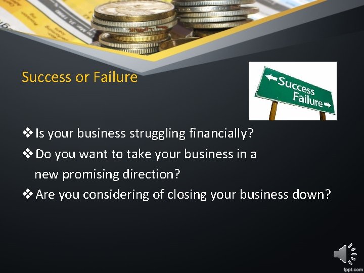 Success or Failure v Is your business struggling financially? v Do you want to