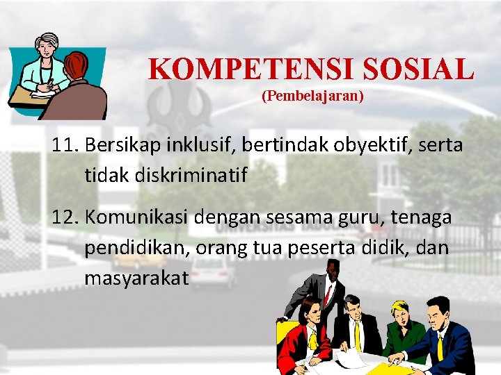 KOMPETENSI SOSIAL (Pembelajaran) 11. Bersikap inklusif, bertindak obyektif, serta tidak diskriminatif 12. Komunikasi dengan