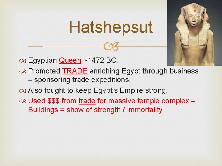 Hatshepsut Egyptian Queen ~1472 BC. Promoted TRADE enriching Egypt through business – sponsoring trade