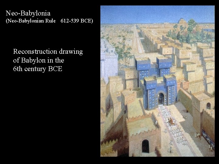 Neo-Babylonia (Neo-Babylonian Rule 612 -539 BCE) Reconstruction drawing of Babylon in the 6 th